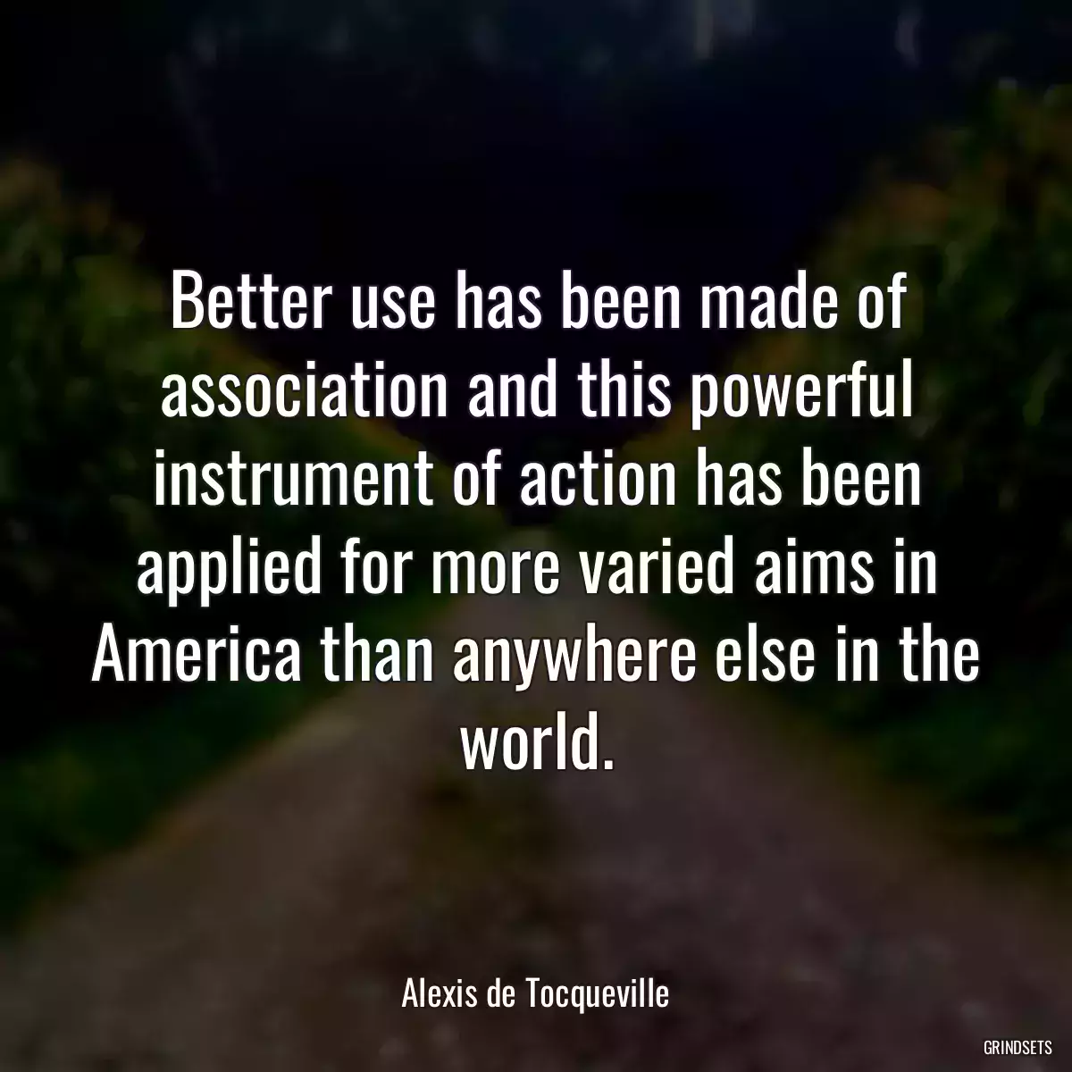 Better use has been made of association and this powerful instrument of action has been applied for more varied aims in America than anywhere else in the world.