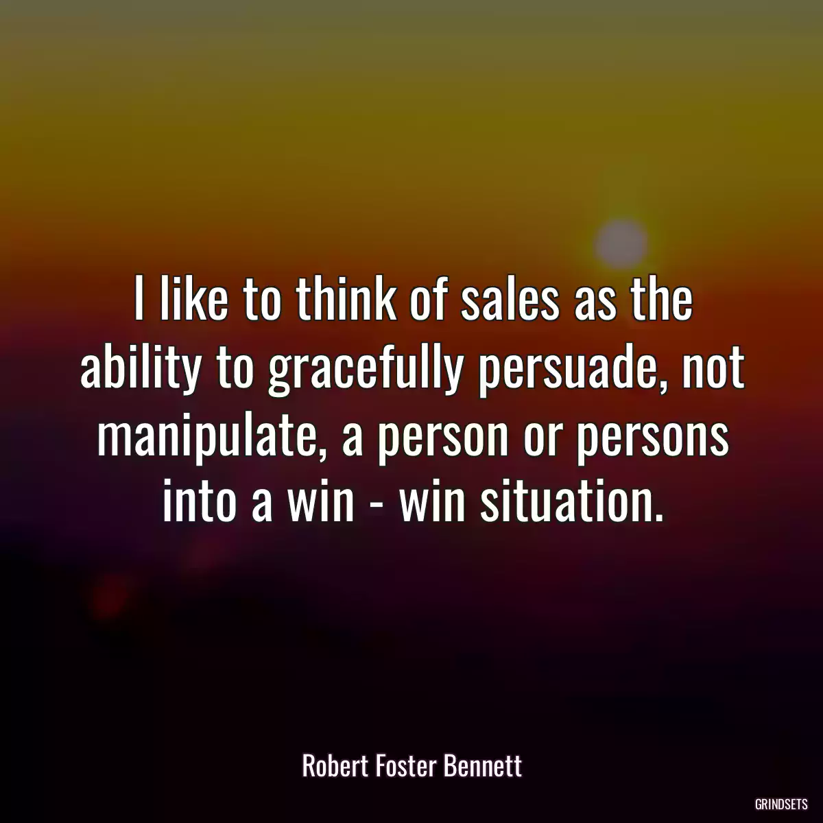 I like to think of sales as the ability to gracefully persuade, not manipulate, a person or persons into a win - win situation.