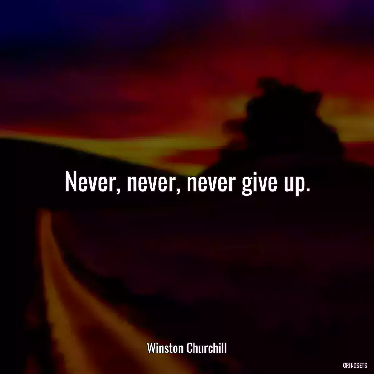 Never, never, never give up.