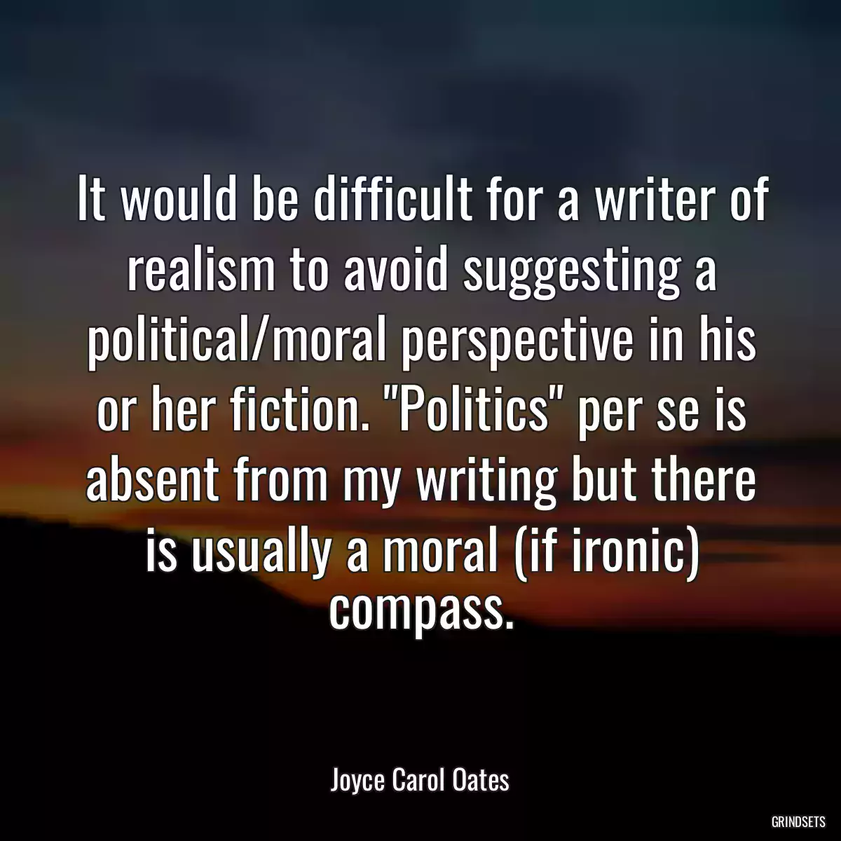 It would be difficult for a writer of realism to avoid suggesting a political/moral perspective in his or her fiction. \