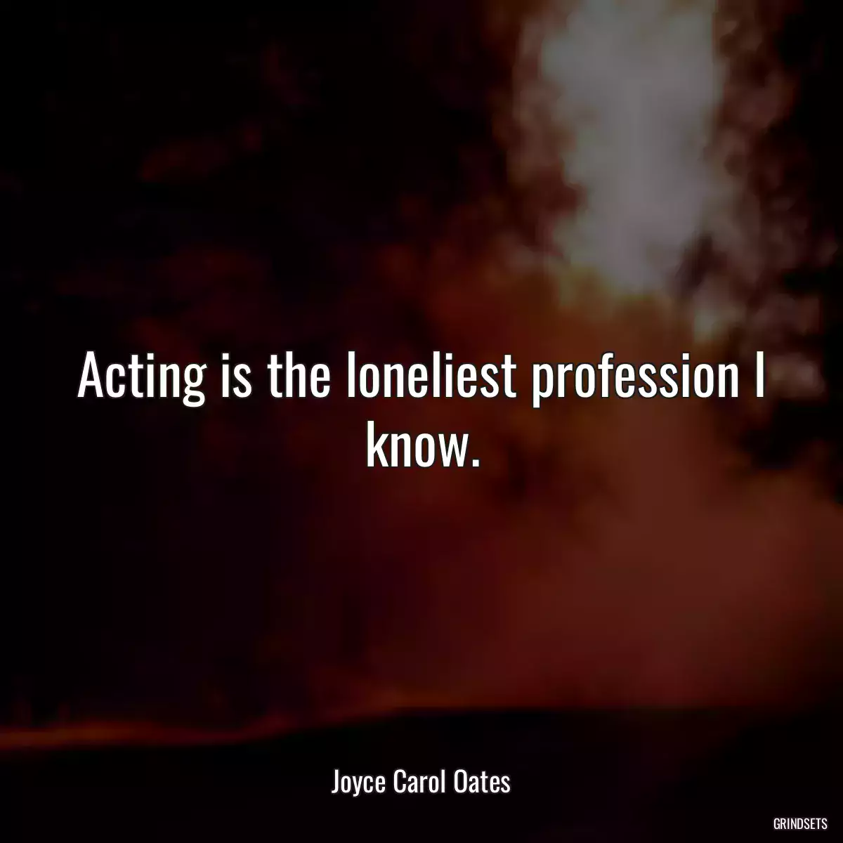 Acting is the loneliest profession I know.