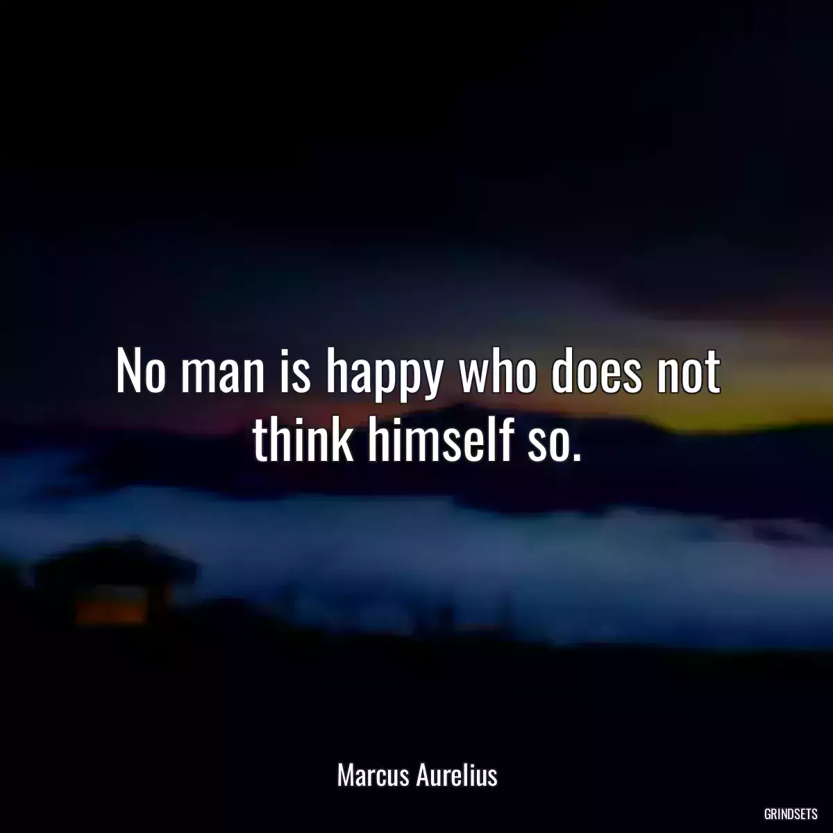 No man is happy who does not think himself so.