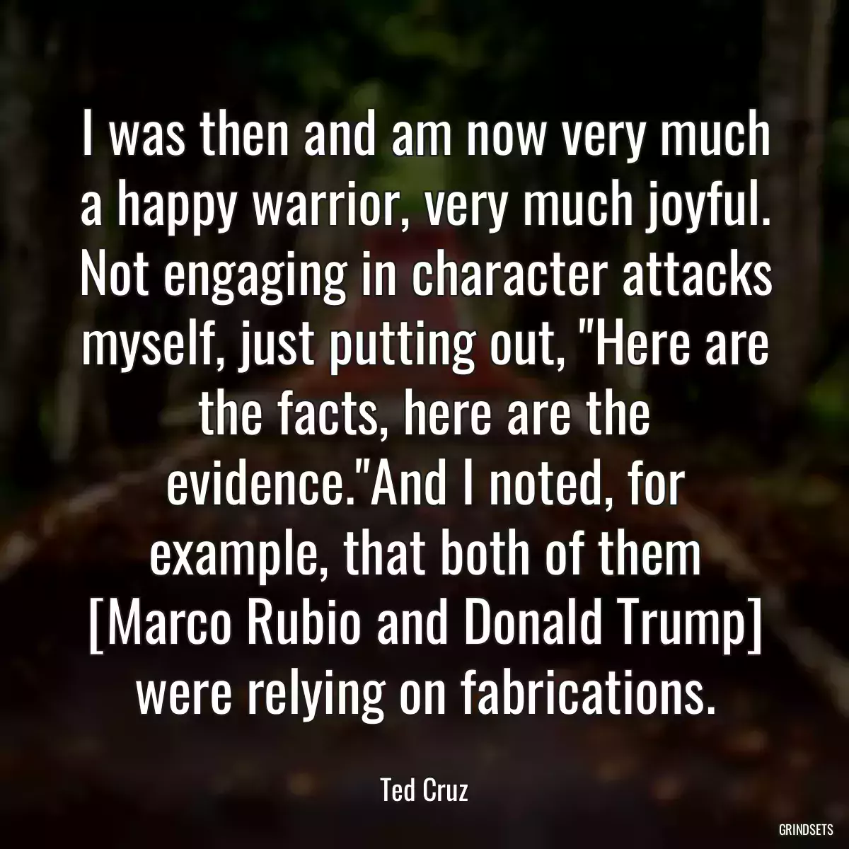 I was then and am now very much a happy warrior, very much joyful. Not engaging in character attacks myself, just putting out, \