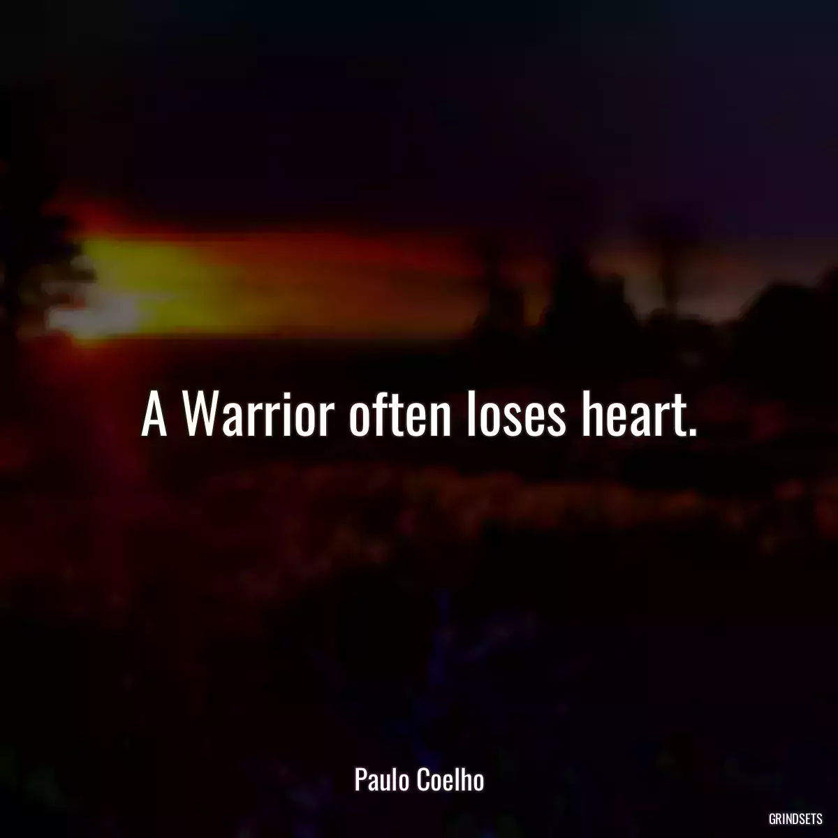 A Warrior often loses heart.