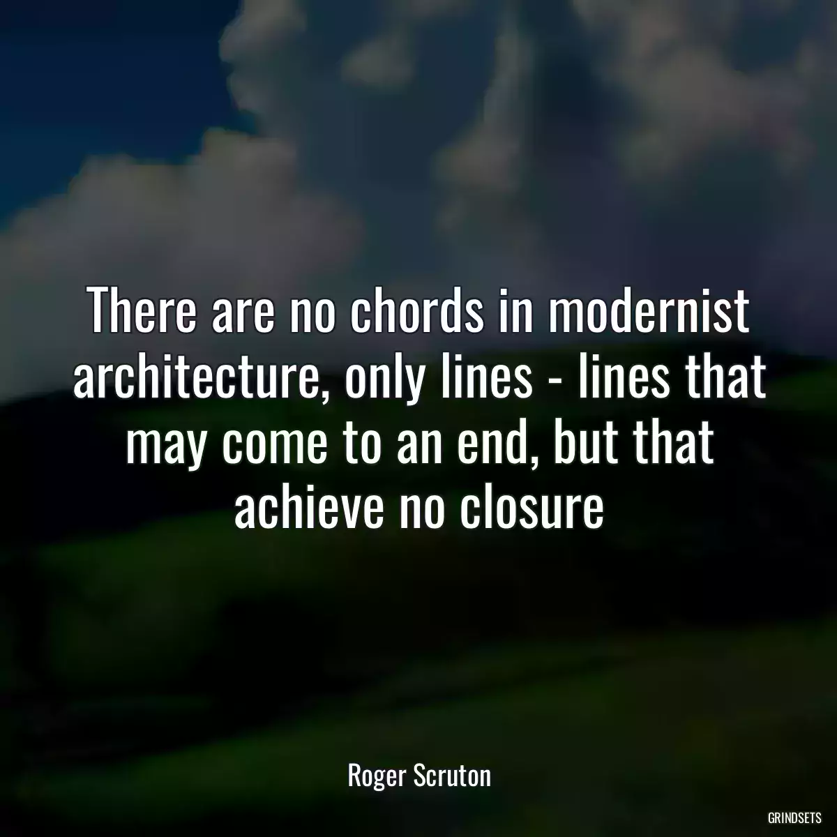 There are no chords in modernist architecture, only lines - lines that may come to an end, but that achieve no closure