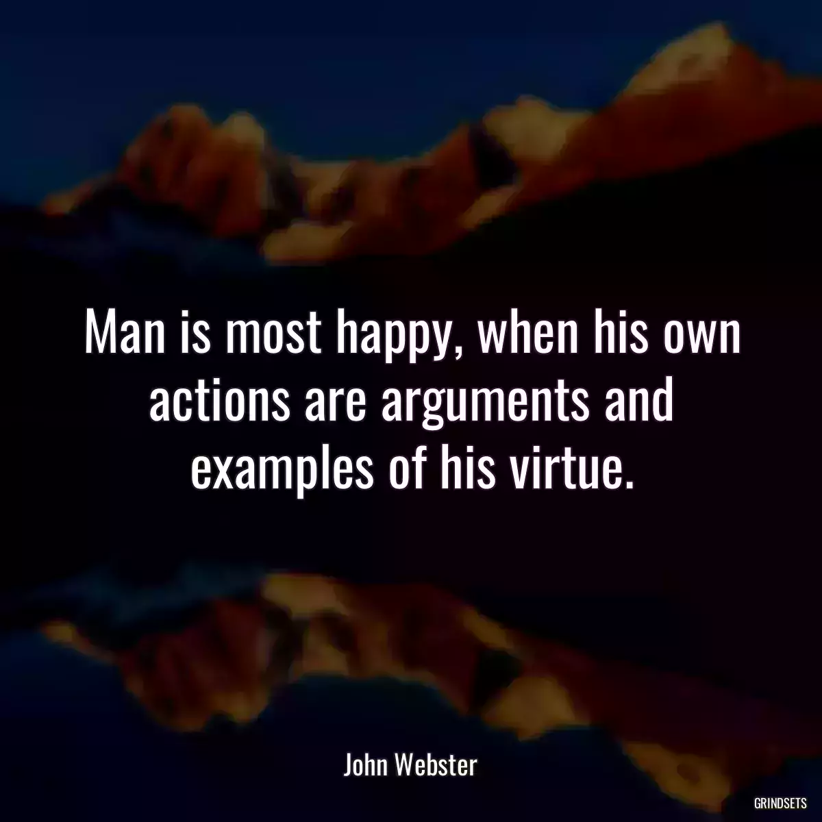 Man is most happy, when his own actions are arguments and examples of his virtue.