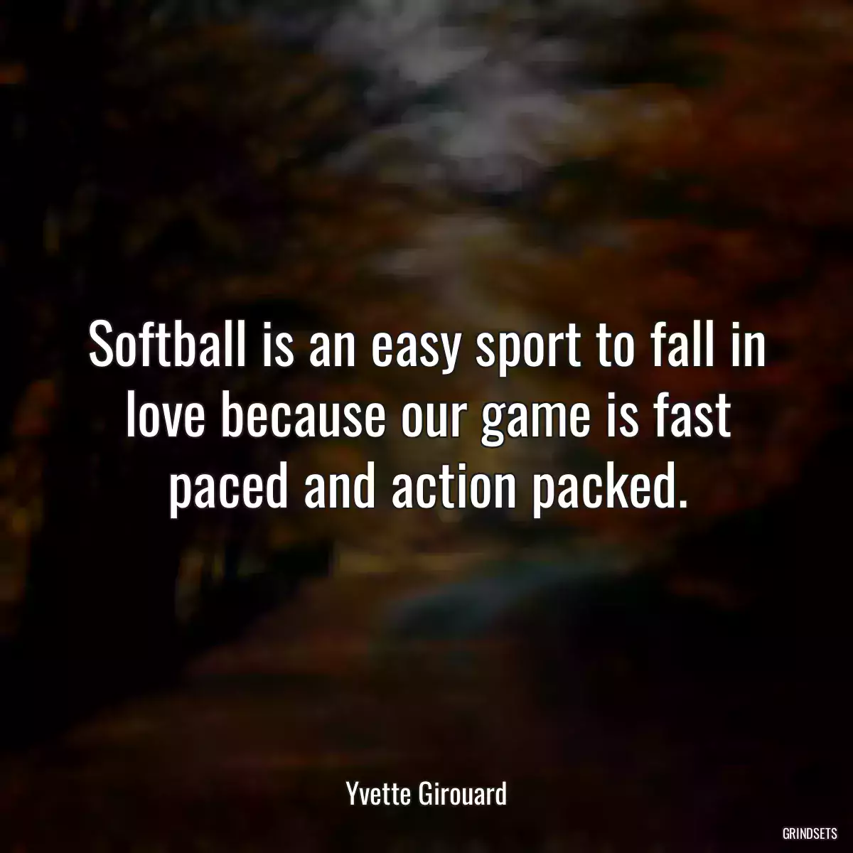 Softball is an easy sport to fall in love because our game is fast paced and action packed.