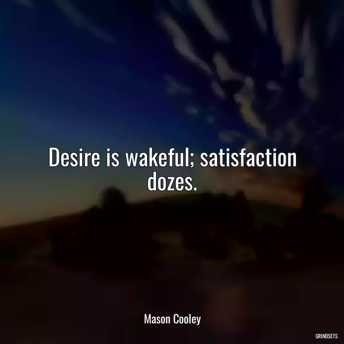 Desire is wakeful; satisfaction dozes.