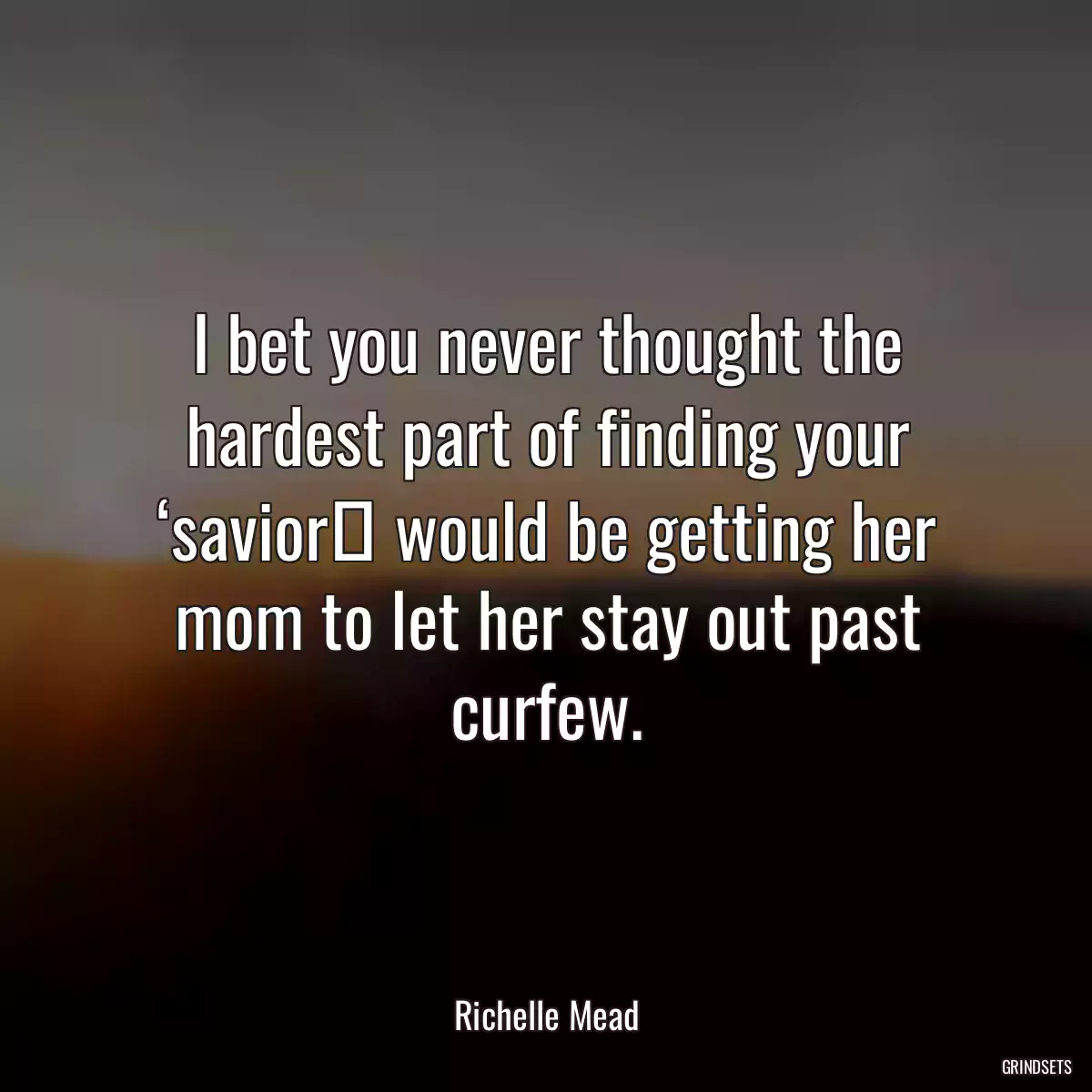 I bet you never thought the hardest part of finding your ‘saviorʹ would be getting her mom to let her stay out past curfew.