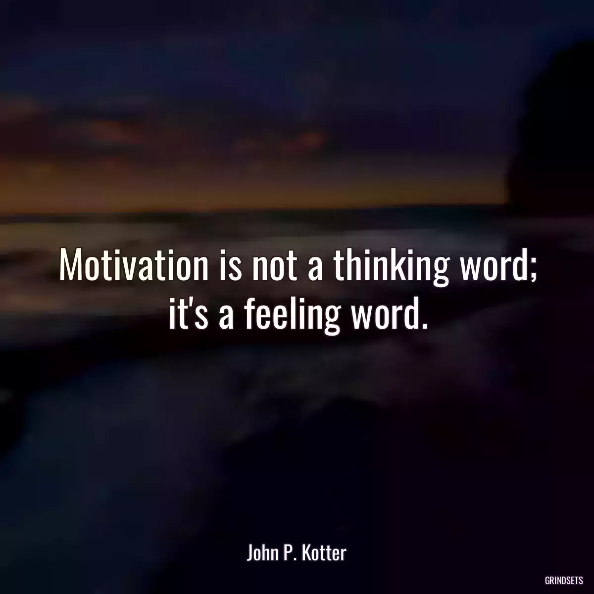 Motivation is not a thinking word; it\'s a feeling word.