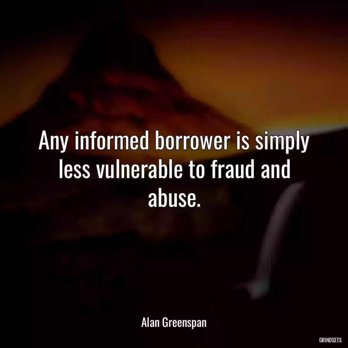 Any informed borrower is simply less vulnerable to fraud and abuse.