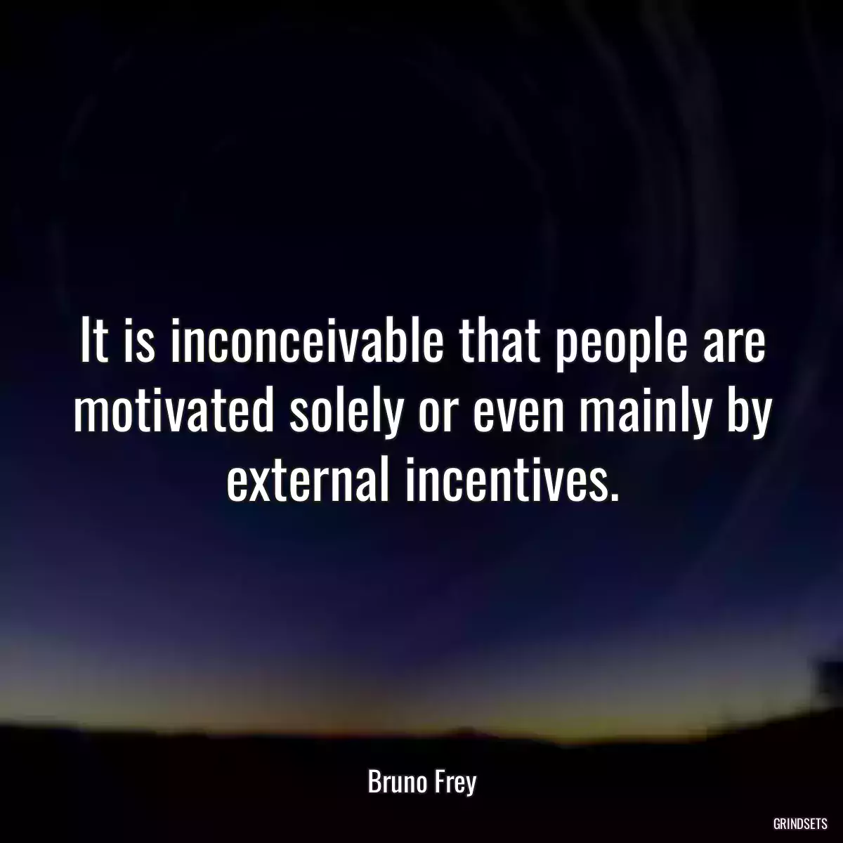 It is inconceivable that people are motivated solely or even mainly by external incentives.