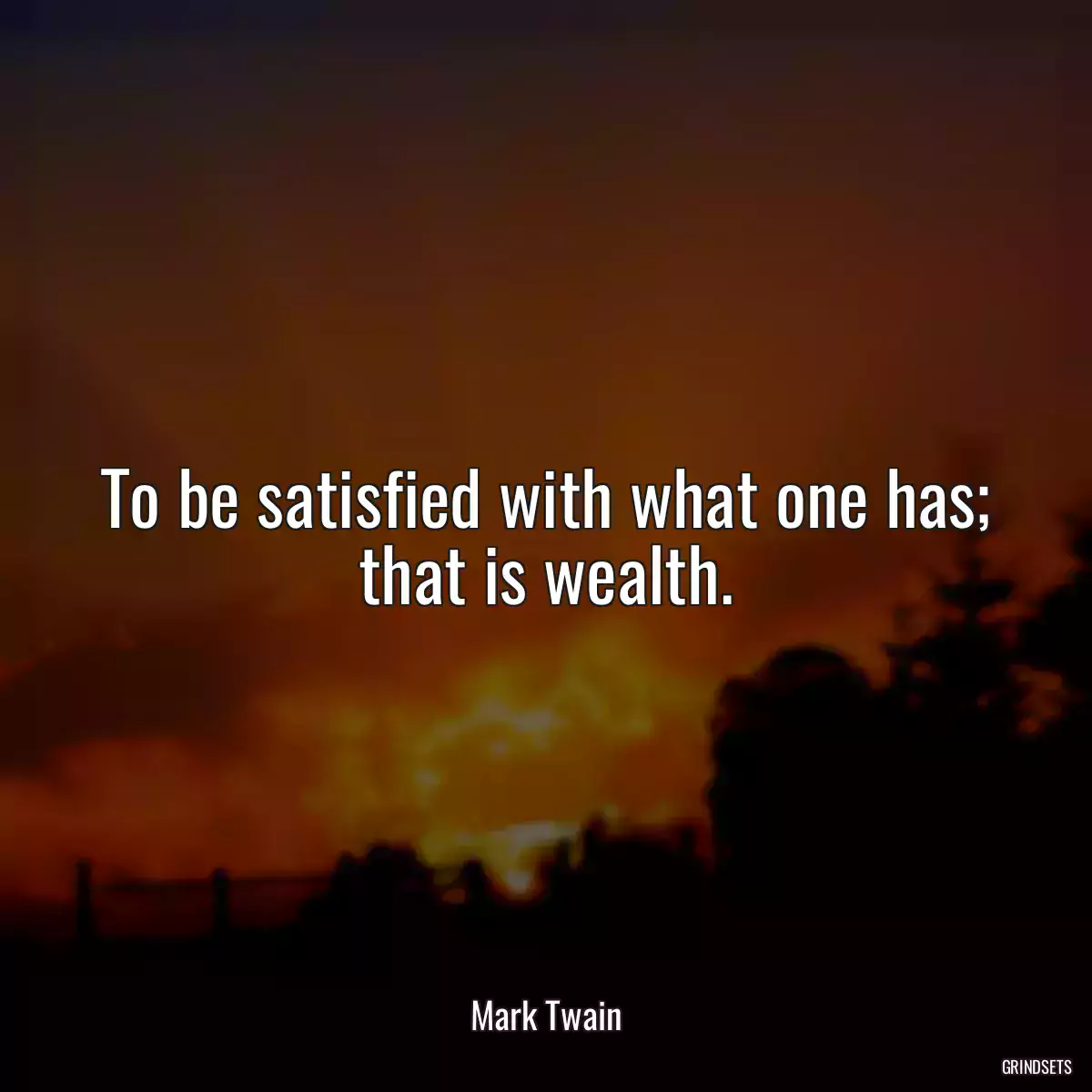 To be satisfied with what one has; that is wealth.