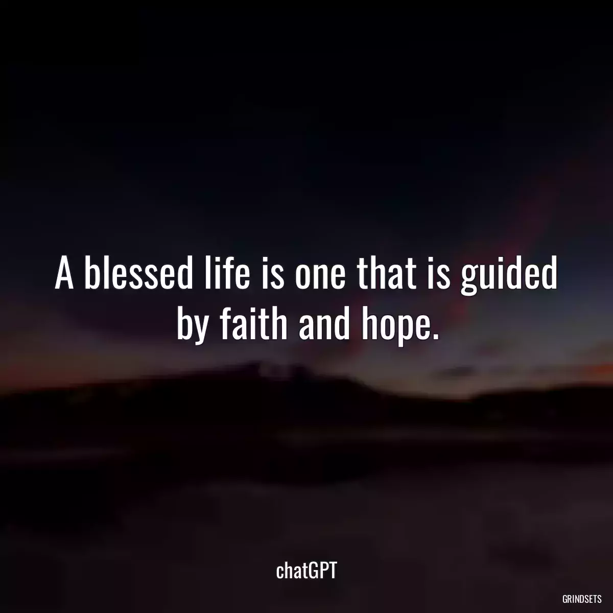 A blessed life is one that is guided by faith and hope.