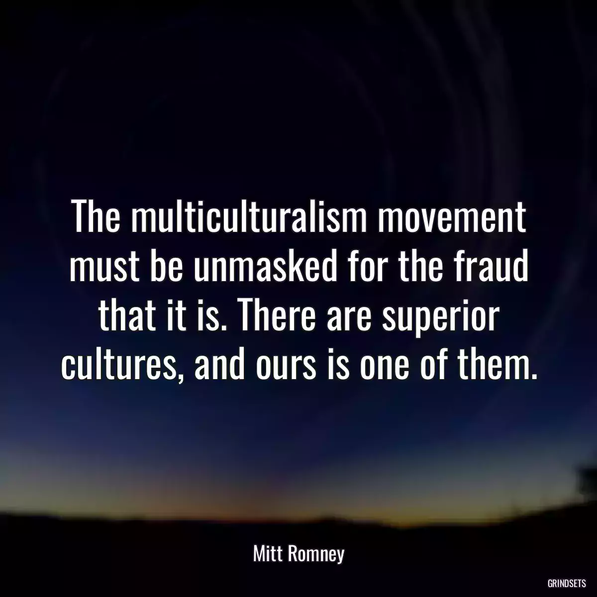 The multiculturalism movement must be unmasked for the fraud that it is. There are superior cultures, and ours is one of them.