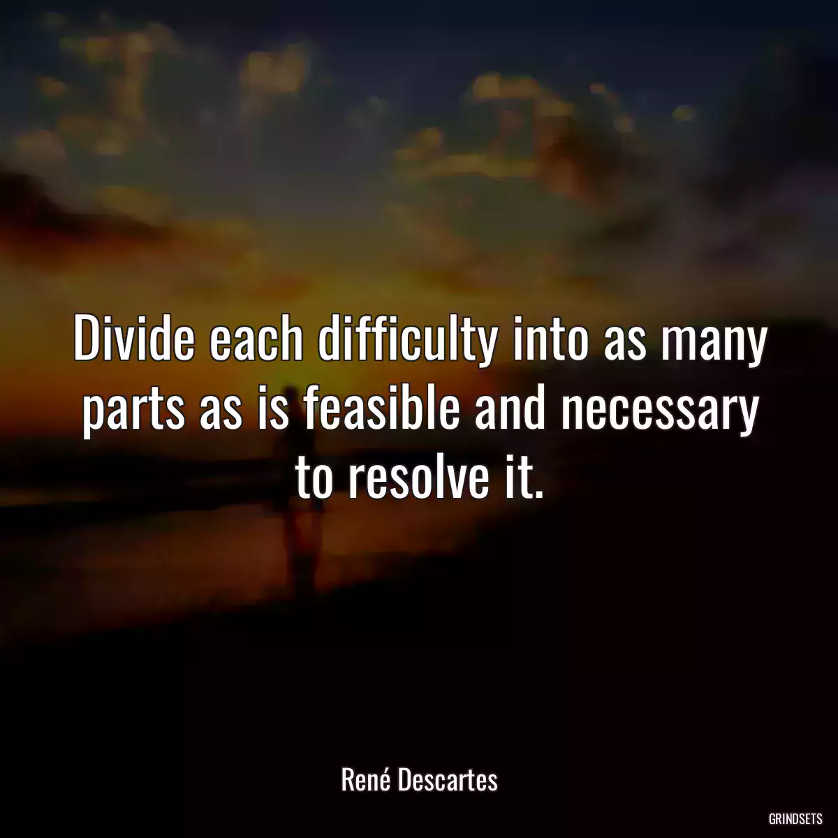 Divide each difficulty into as many parts as is feasible and necessary to resolve it.