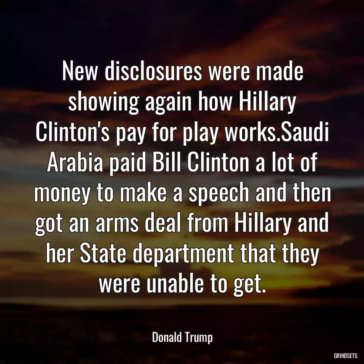 New disclosures were made showing again how Hillary Clinton\'s pay for play works.Saudi Arabia paid Bill Clinton a lot of money to make a speech and then got an arms deal from Hillary and her State department that they were unable to get.