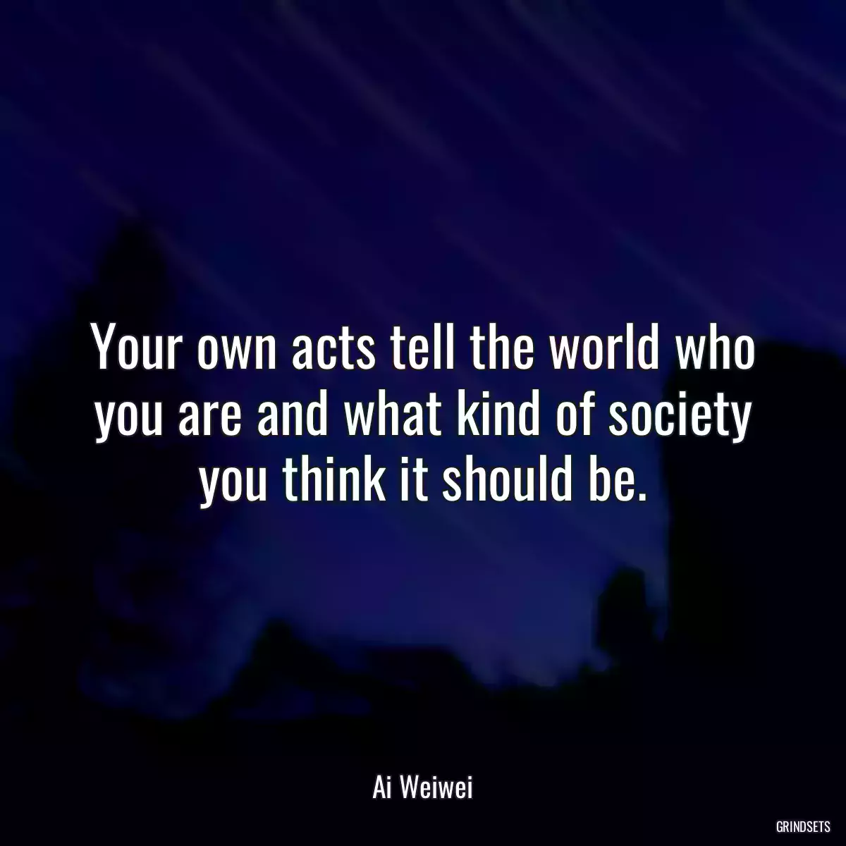 Your own acts tell the world who you are and what kind of society you think it should be.