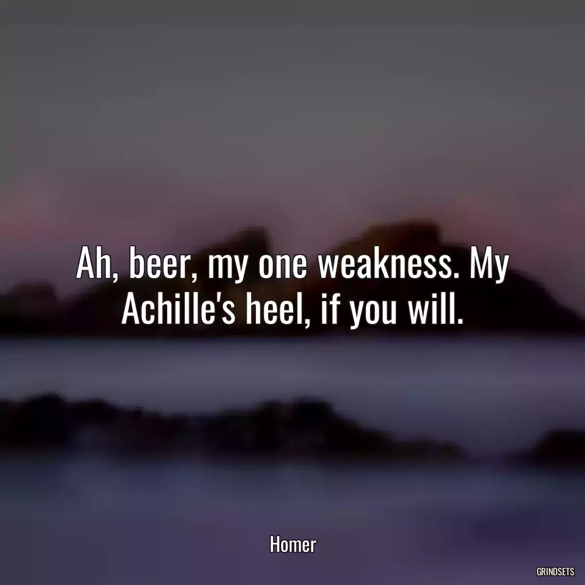 Ah, beer, my one weakness. My Achille\'s heel, if you will.