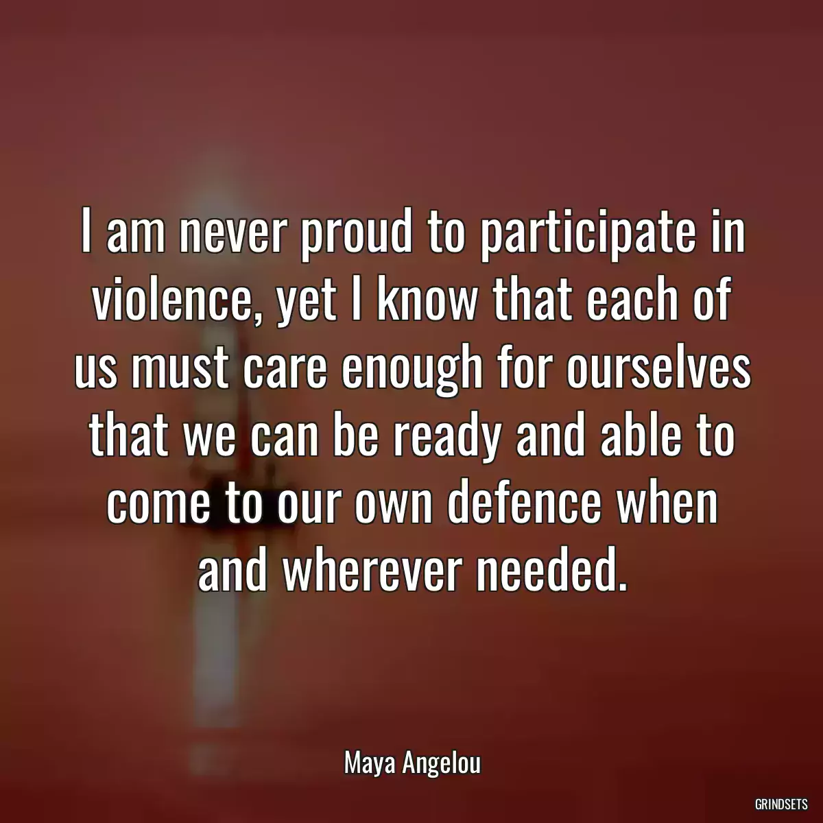 I am never proud to participate in violence, yet I know that each of us must care enough for ourselves that we can be ready and able to come to our own defence when and wherever needed.