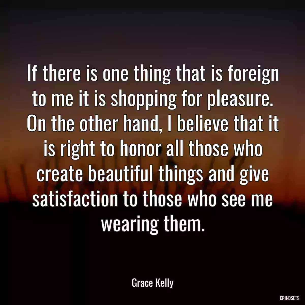 If there is one thing that is foreign to me it is shopping for pleasure. On the other hand, I believe that it is right to honor all those who create beautiful things and give satisfaction to those who see me wearing them.