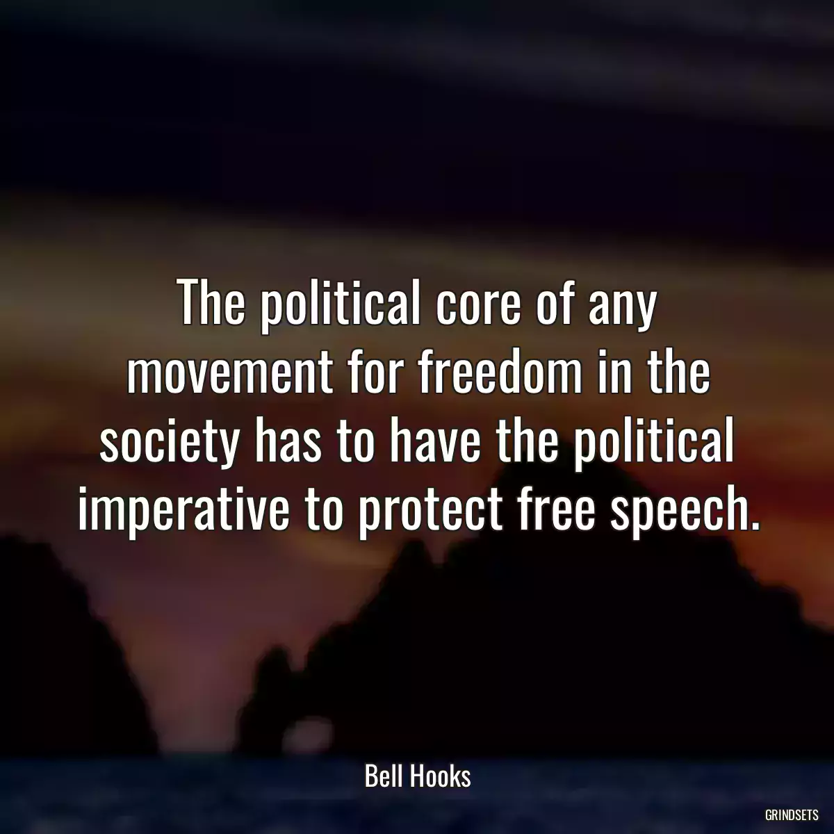 The political core of any movement for freedom in the society has to have the political imperative to protect free speech.