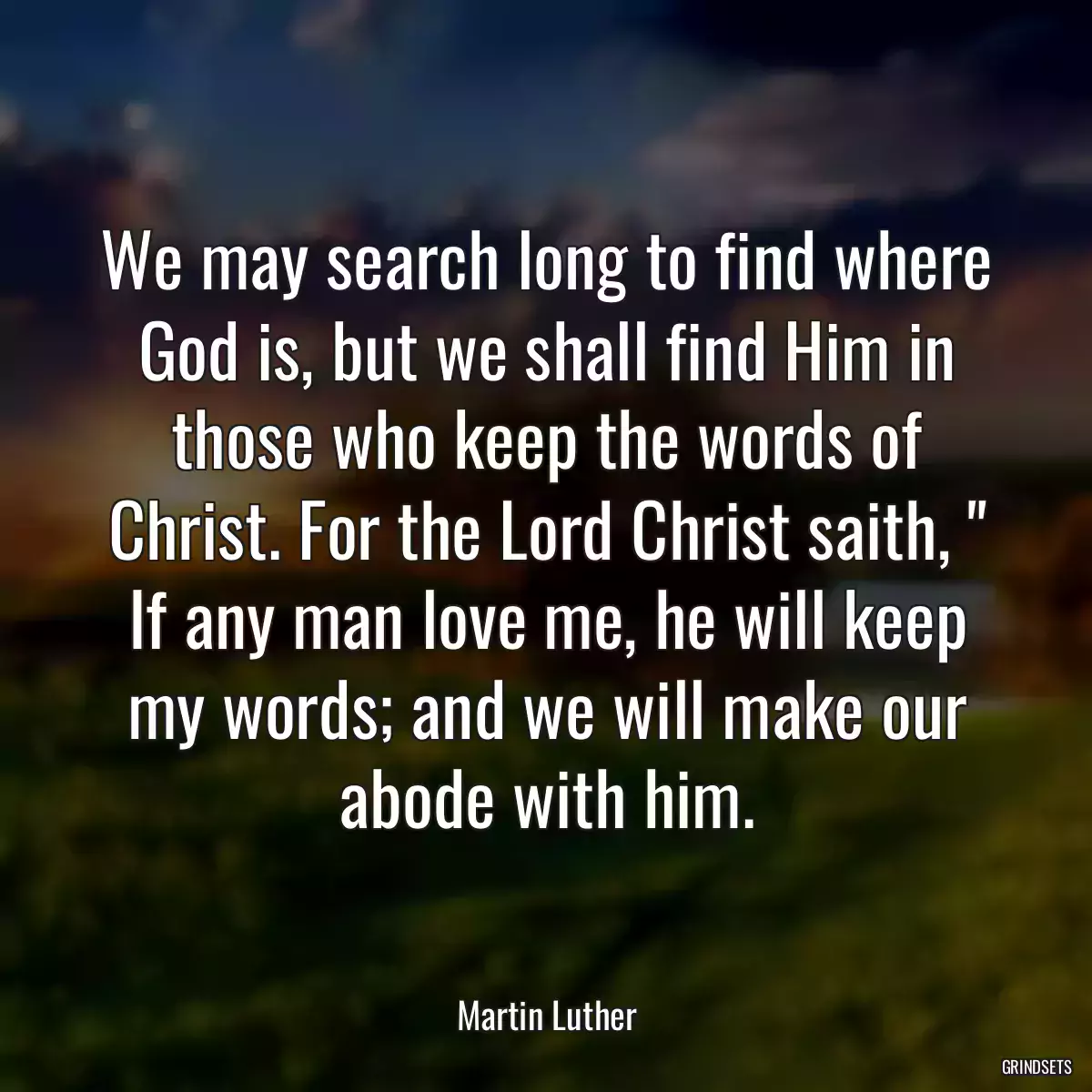 We may search long to find where God is, but we shall find Him in those who keep the words of Christ. For the Lord Christ saith, \