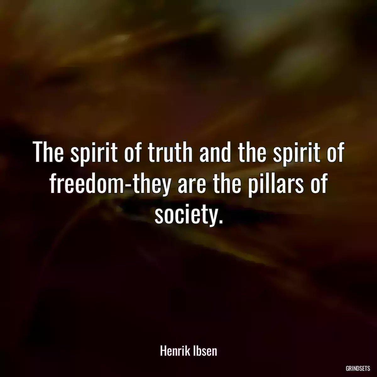 The spirit of truth and the spirit of freedom-they are the pillars of society.