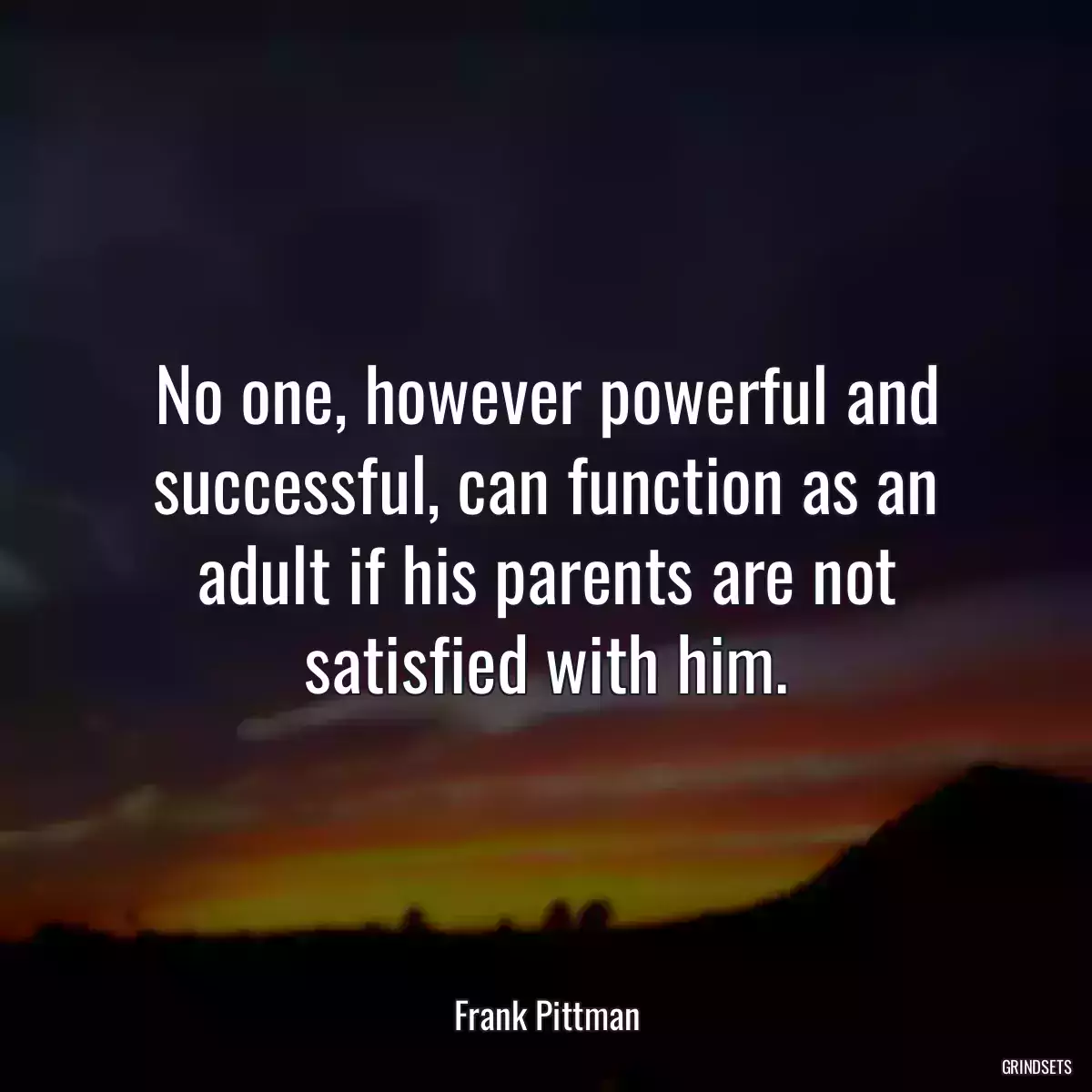 No one, however powerful and successful, can function as an adult if his parents are not satisfied with him.