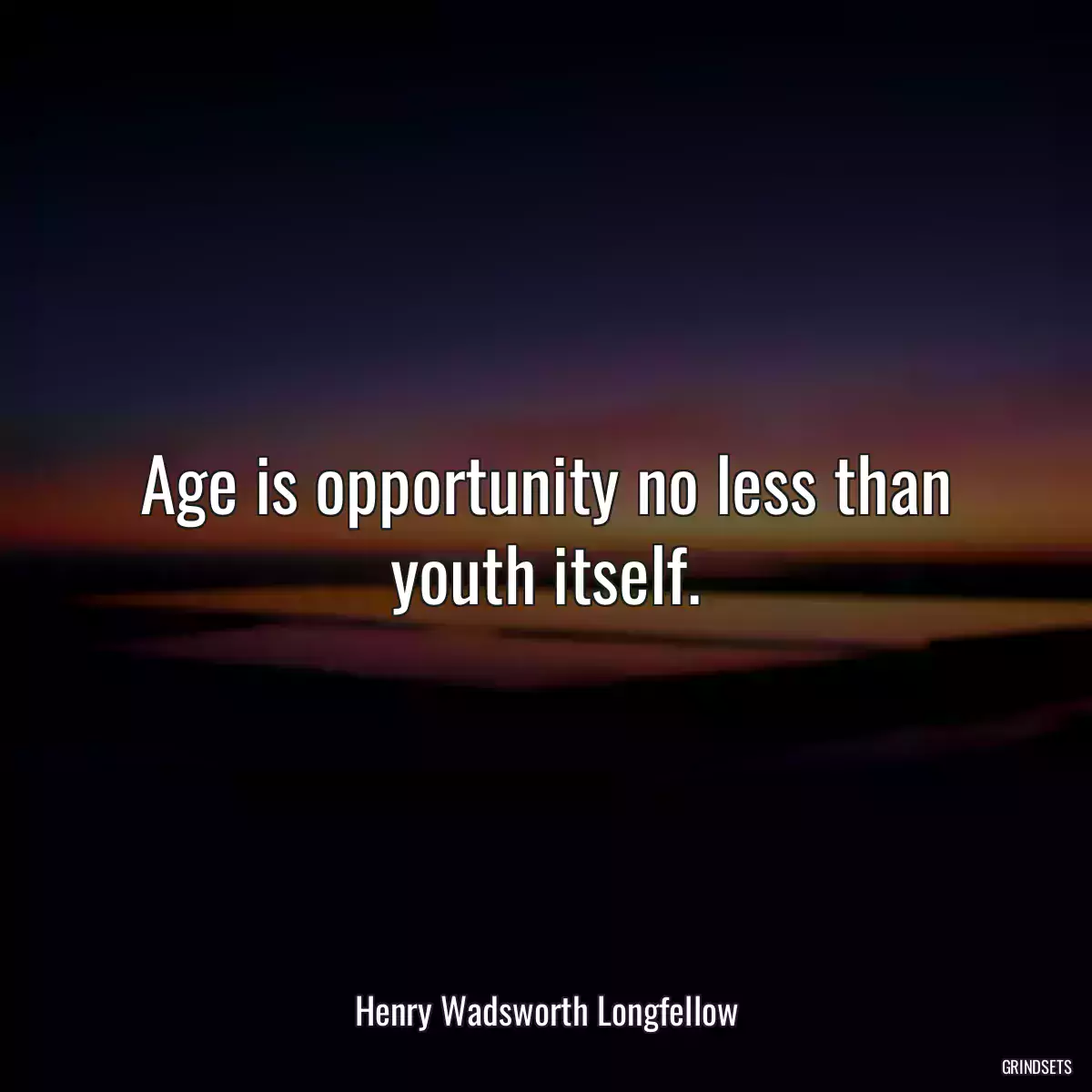 Age is opportunity no less than youth itself.