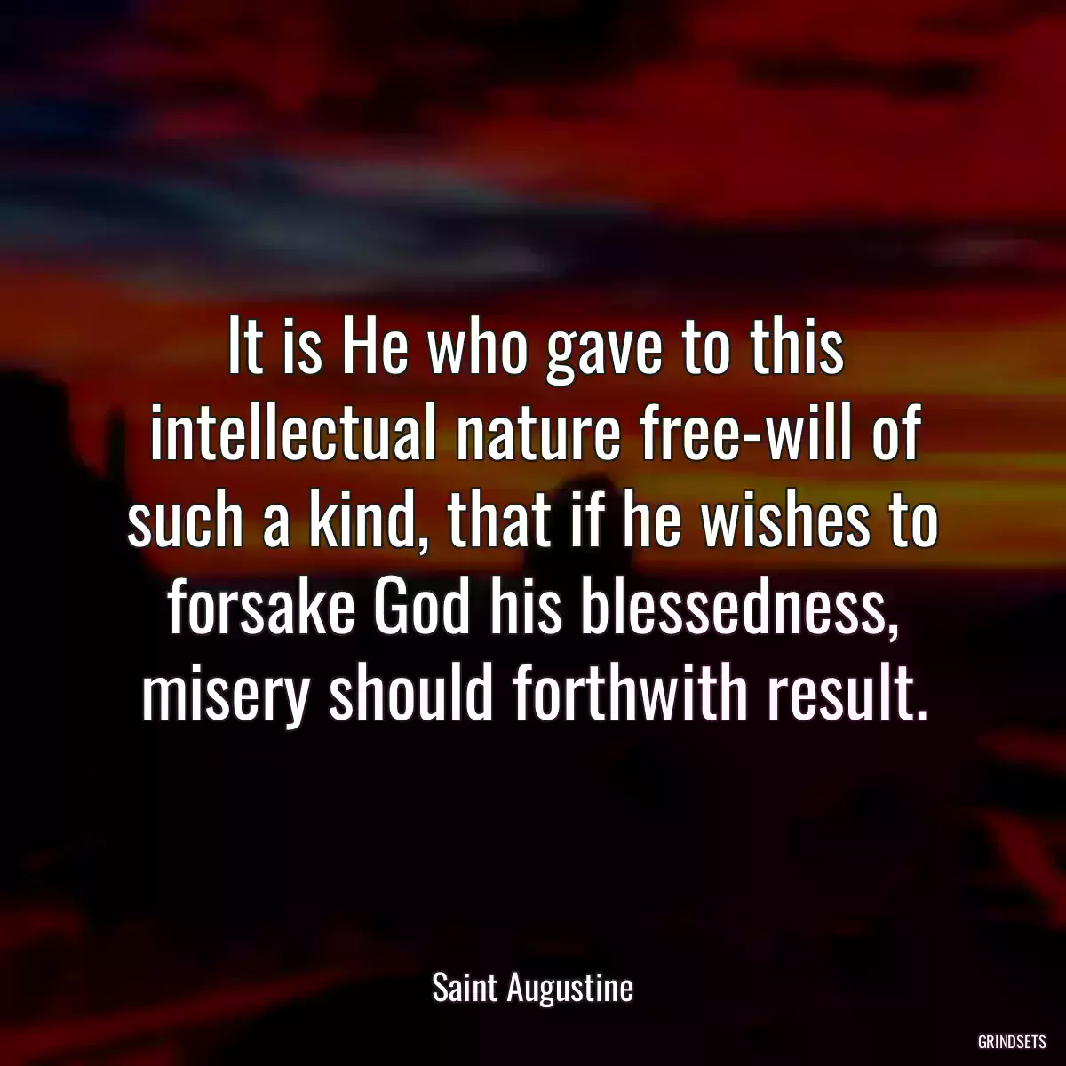 It is He who gave to this intellectual nature free-will of such a kind, that if he wishes to forsake God his blessedness, misery should forthwith result.