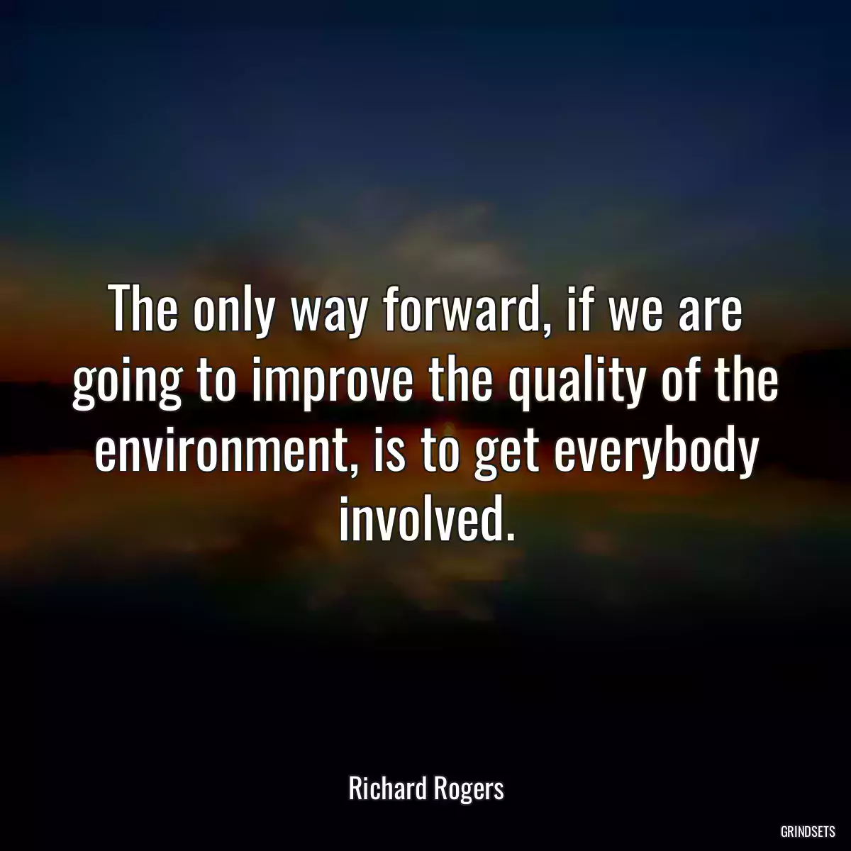 The only way forward, if we are going to improve the quality of the environment, is to get everybody involved.