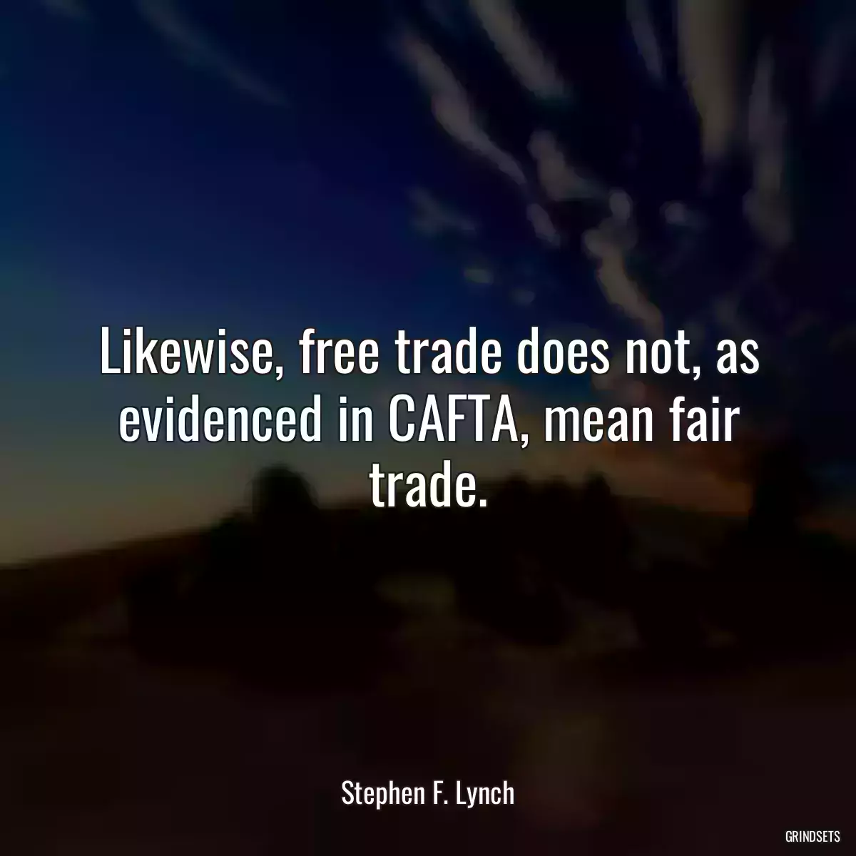 Likewise, free trade does not, as evidenced in CAFTA, mean fair trade.