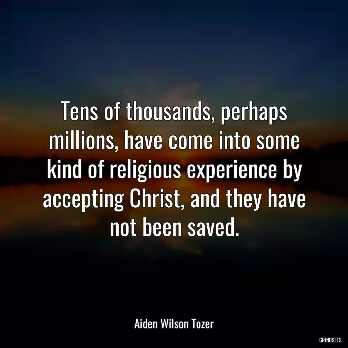 Tens of thousands, perhaps millions, have come into some kind of religious experience by accepting Christ, and they have not been saved.