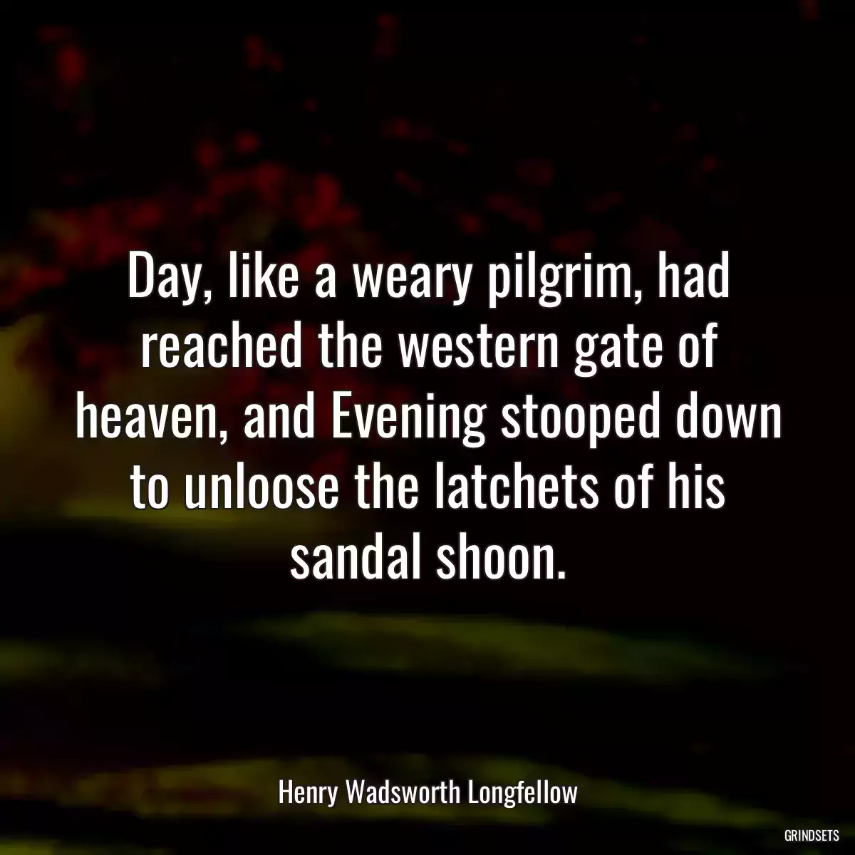 Day, like a weary pilgrim, had reached the western gate of heaven, and Evening stooped down to unloose the latchets of his sandal shoon.