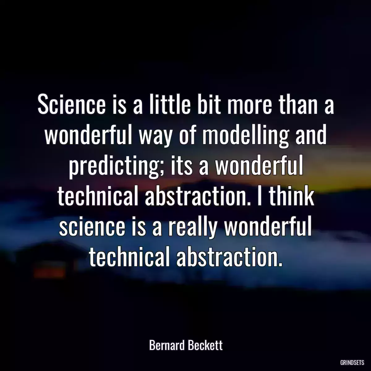 Science is a little bit more than a wonderful way of modelling and predicting; its a wonderful technical abstraction. I think science is a really wonderful technical abstraction.