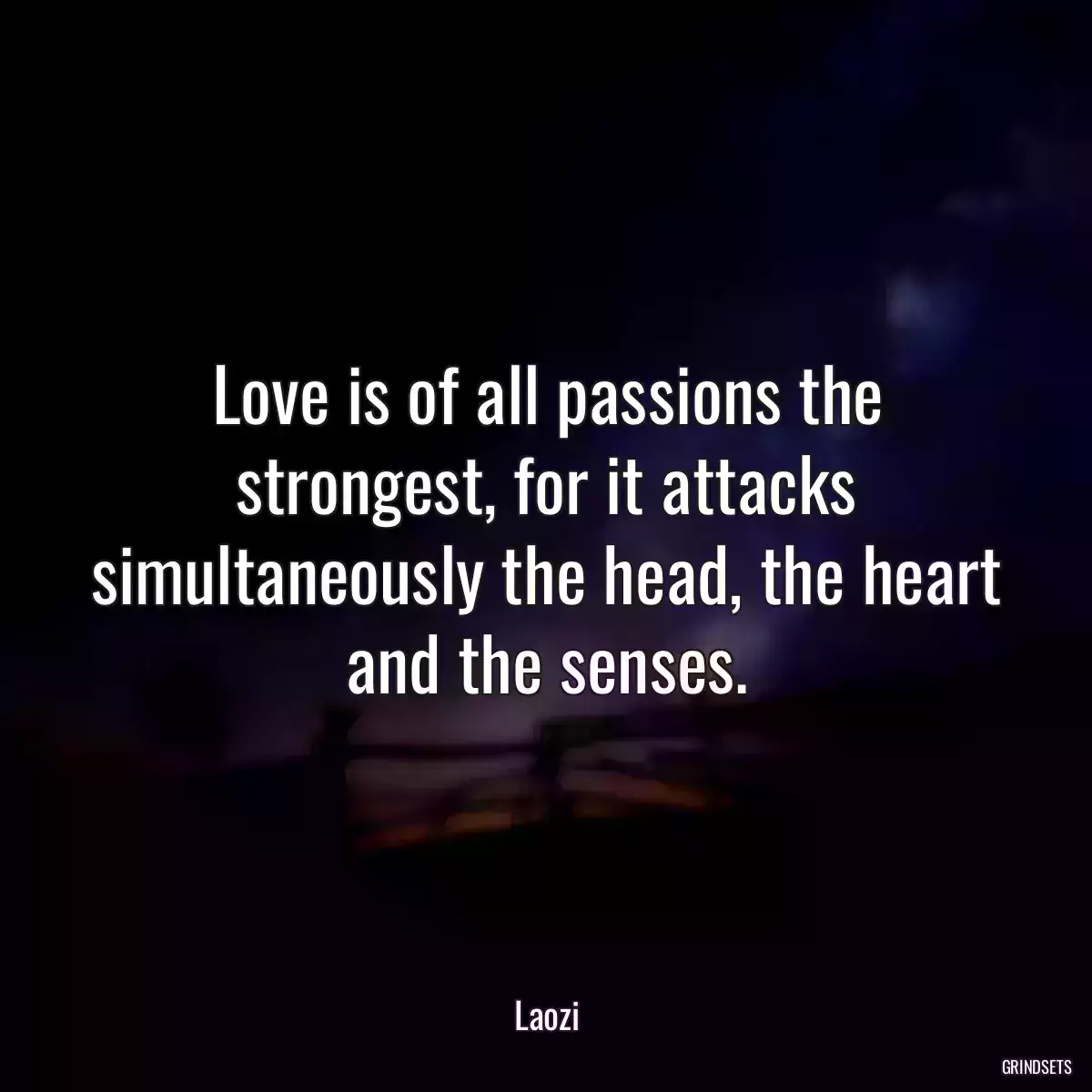 Love is of all passions the strongest, for it attacks simultaneously the head, the heart and the senses.