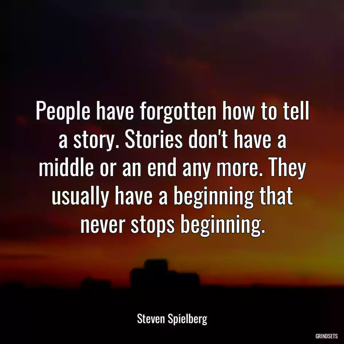 People have forgotten how to tell a story. Stories don\'t have a middle or an end any more. They usually have a beginning that never stops beginning.