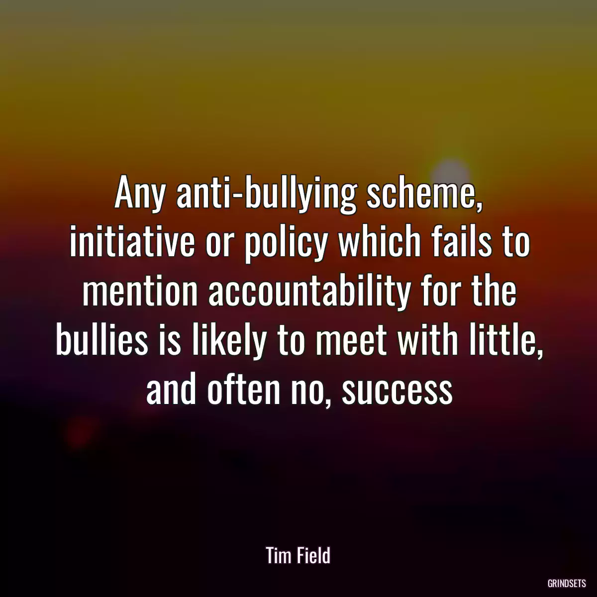 Any anti-bullying scheme, initiative or policy which fails to mention accountability for the bullies is likely to meet with little, and often no, success