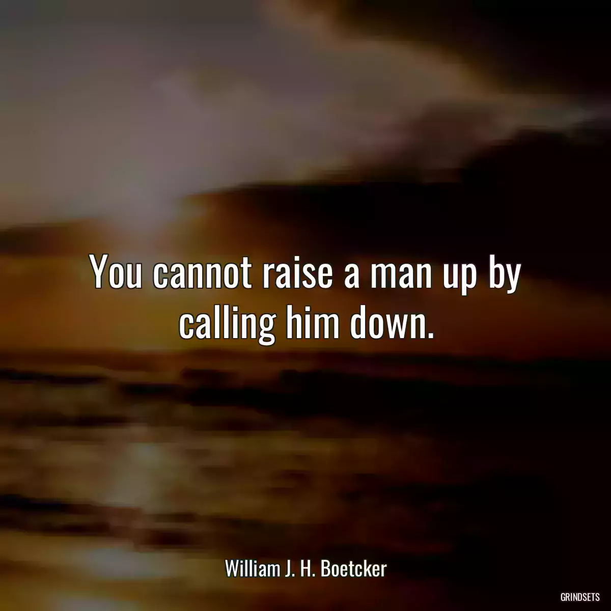 You cannot raise a man up by calling him down.