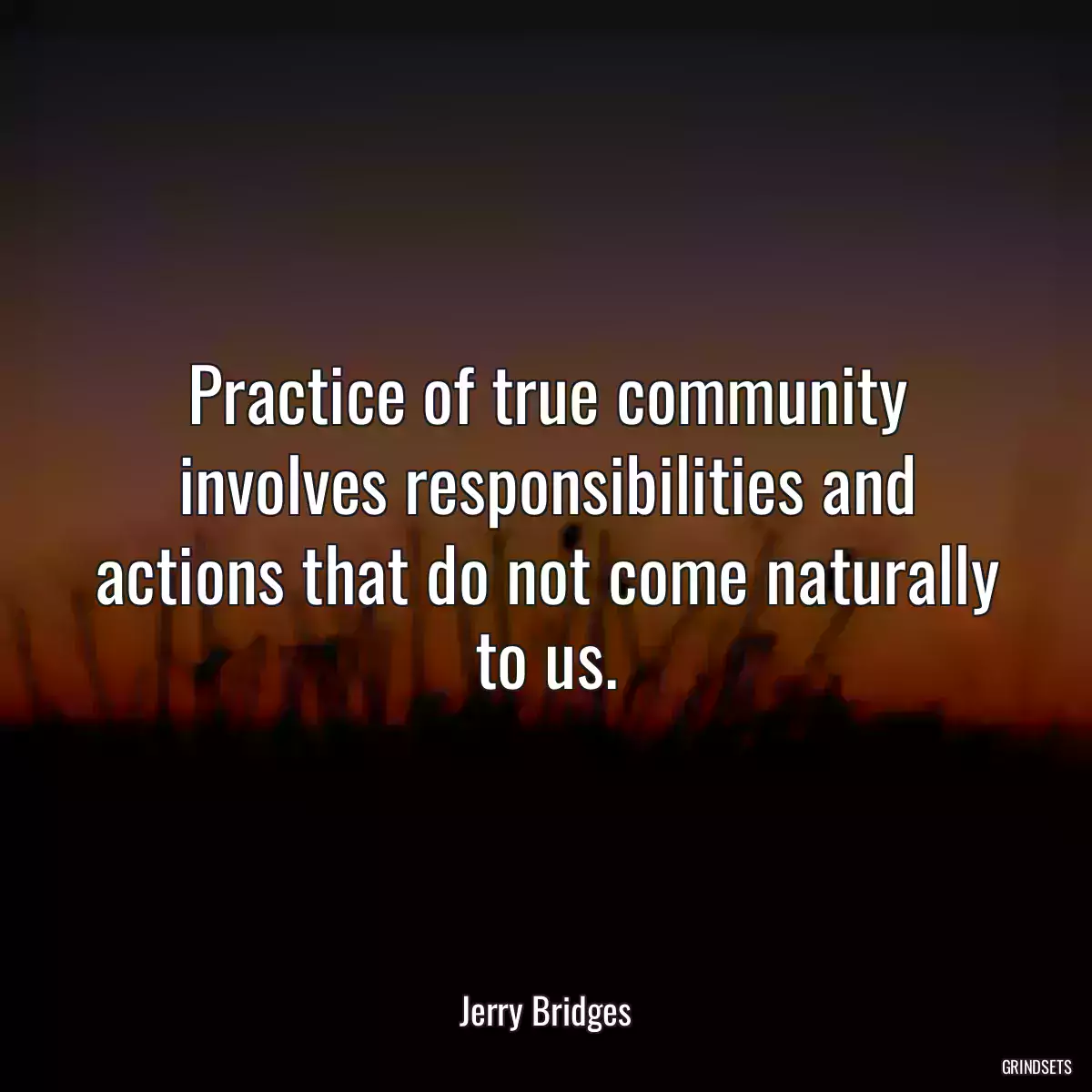 Practice of true community involves responsibilities and actions that do not come naturally to us.