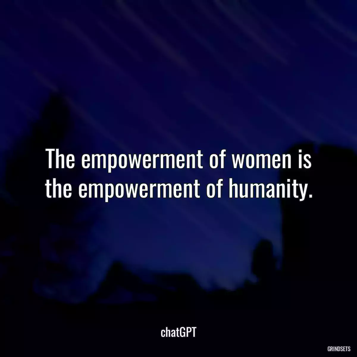 The empowerment of women is the empowerment of humanity.