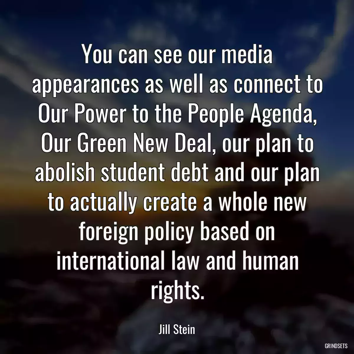 You can see our media appearances as well as connect to Our Power to the People Agenda, Our Green New Deal, our plan to abolish student debt and our plan to actually create a whole new foreign policy based on international law and human rights.