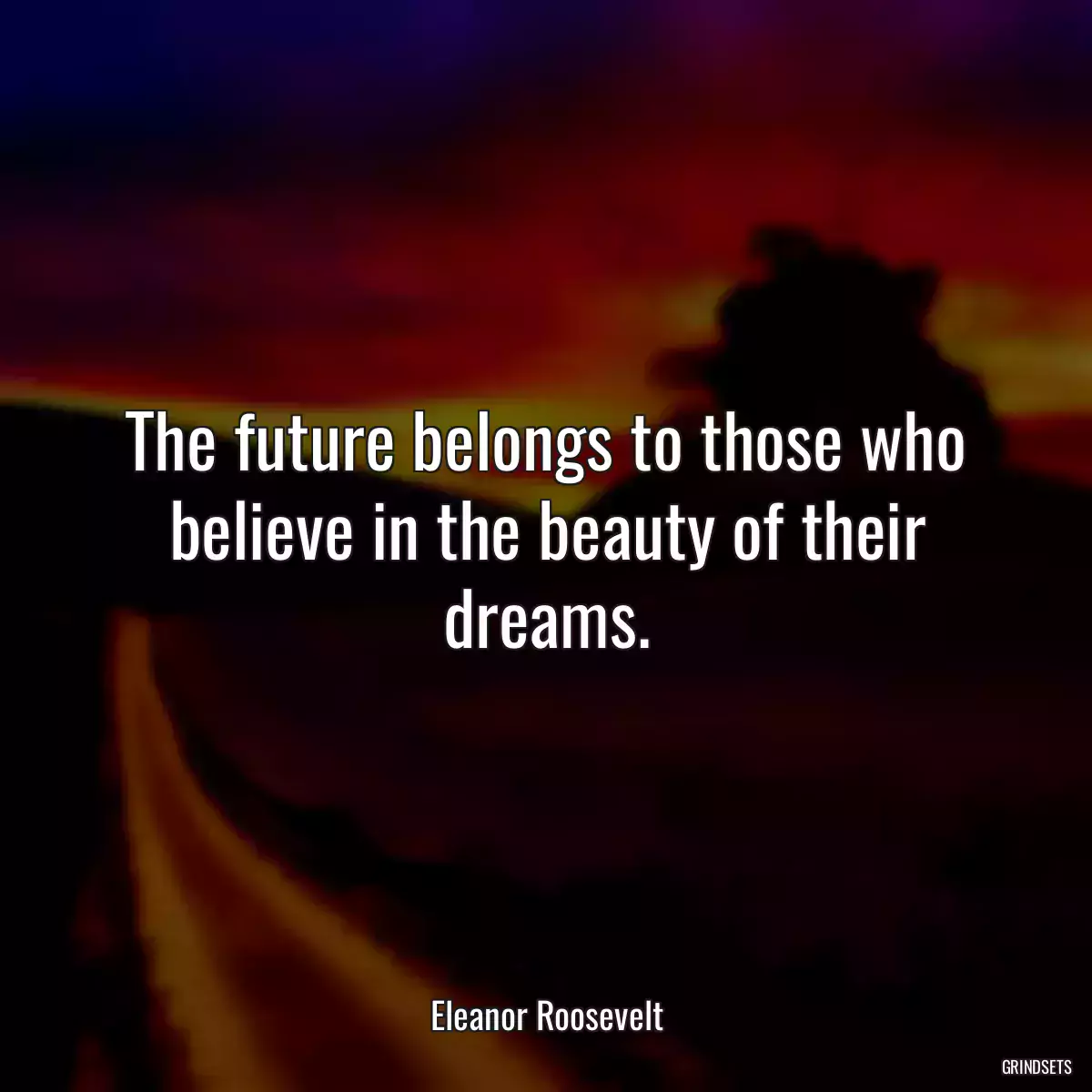 The future belongs to those who believe in the beauty of their dreams.