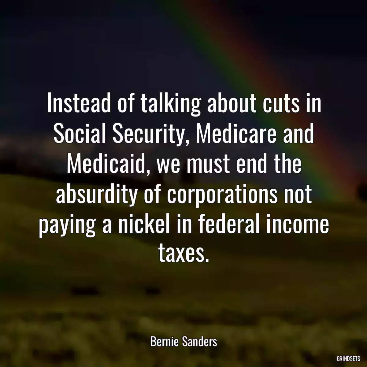 Instead of talking about cuts in Social Security, Medicare and Medicaid, we must end the absurdity of corporations not paying a nickel in federal income taxes.