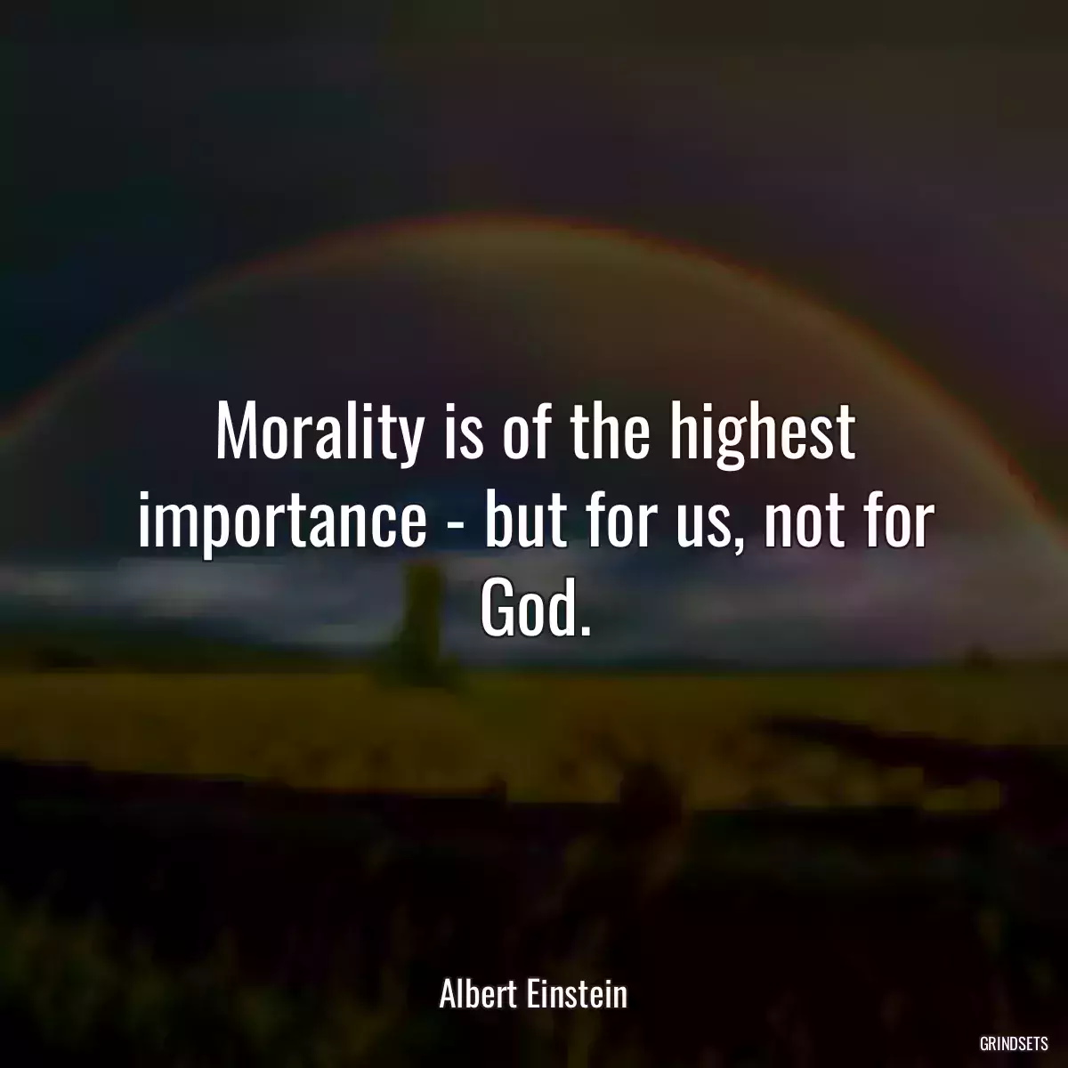 Morality is of the highest importance - but for us, not for God.