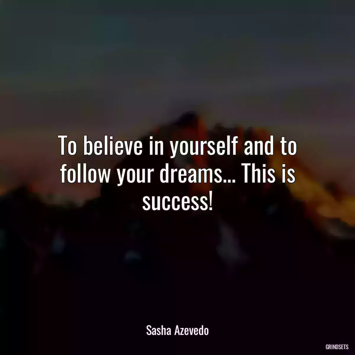 To believe in yourself and to follow your dreams... This is success!