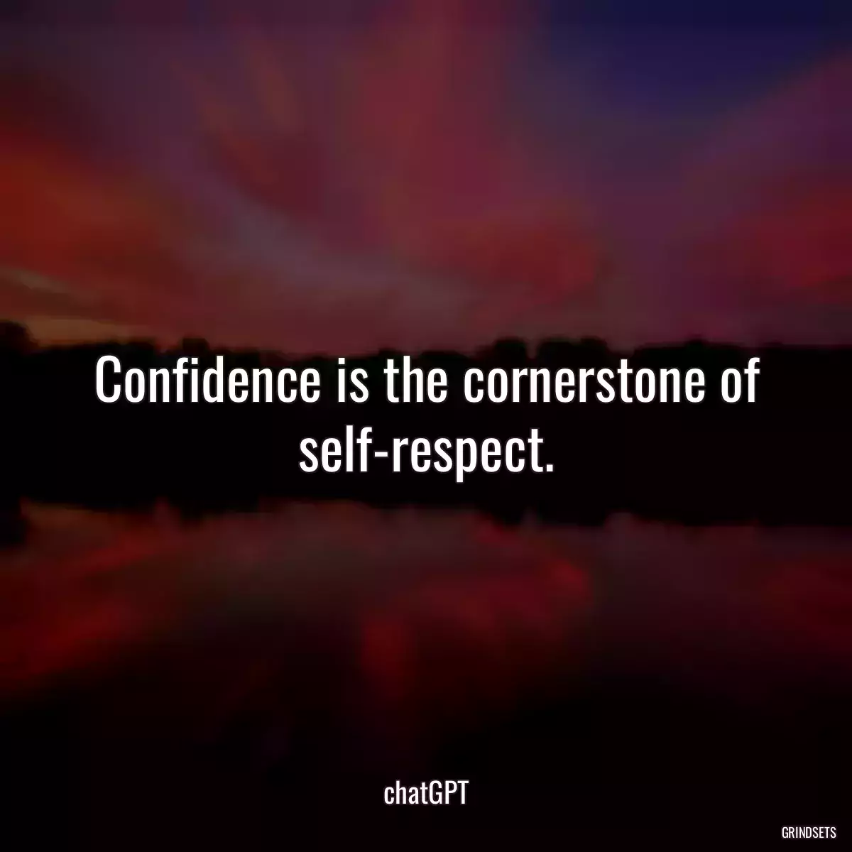 Confidence is the cornerstone of self-respect.