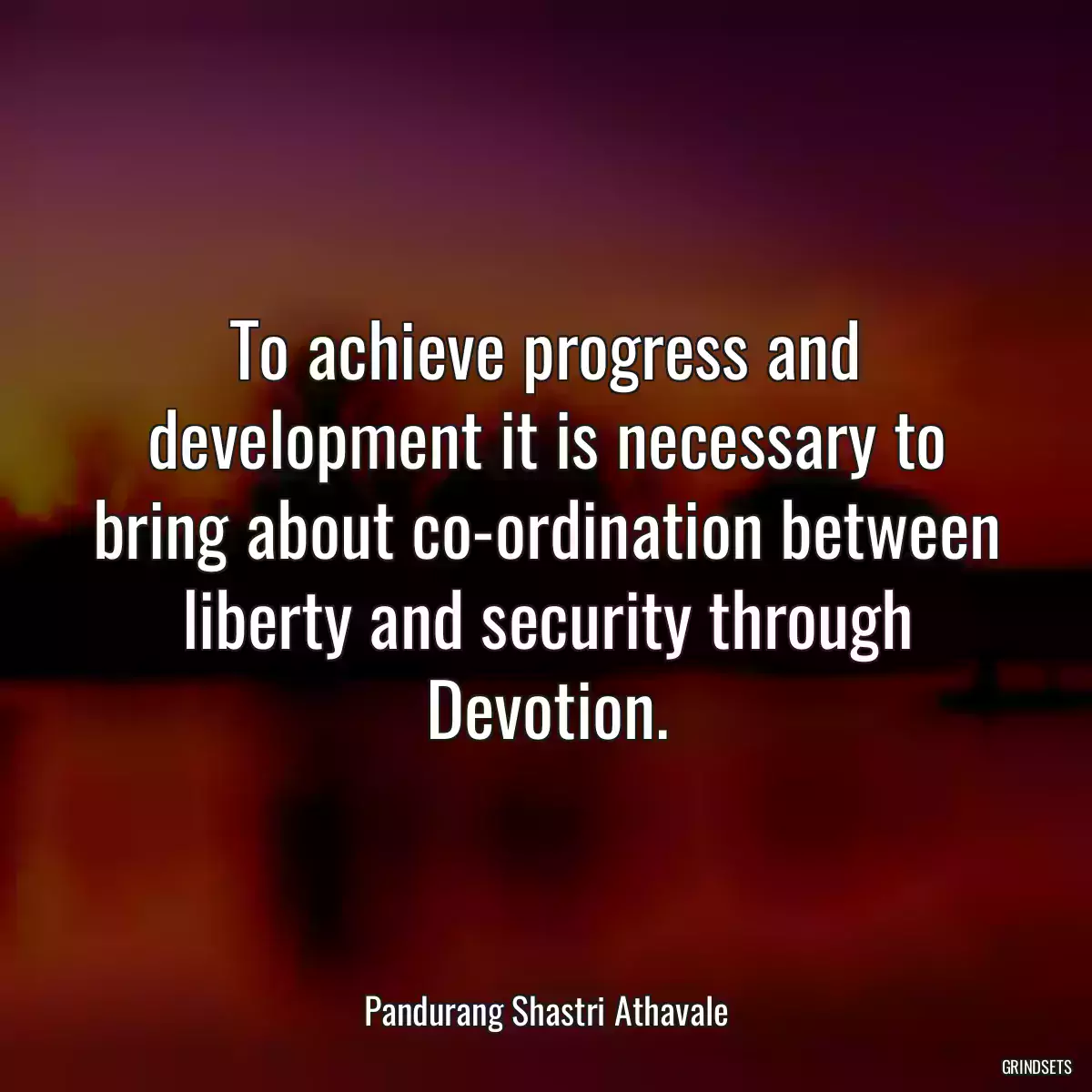 To achieve progress and development it is necessary to bring about co-ordination between liberty and security through Devotion.