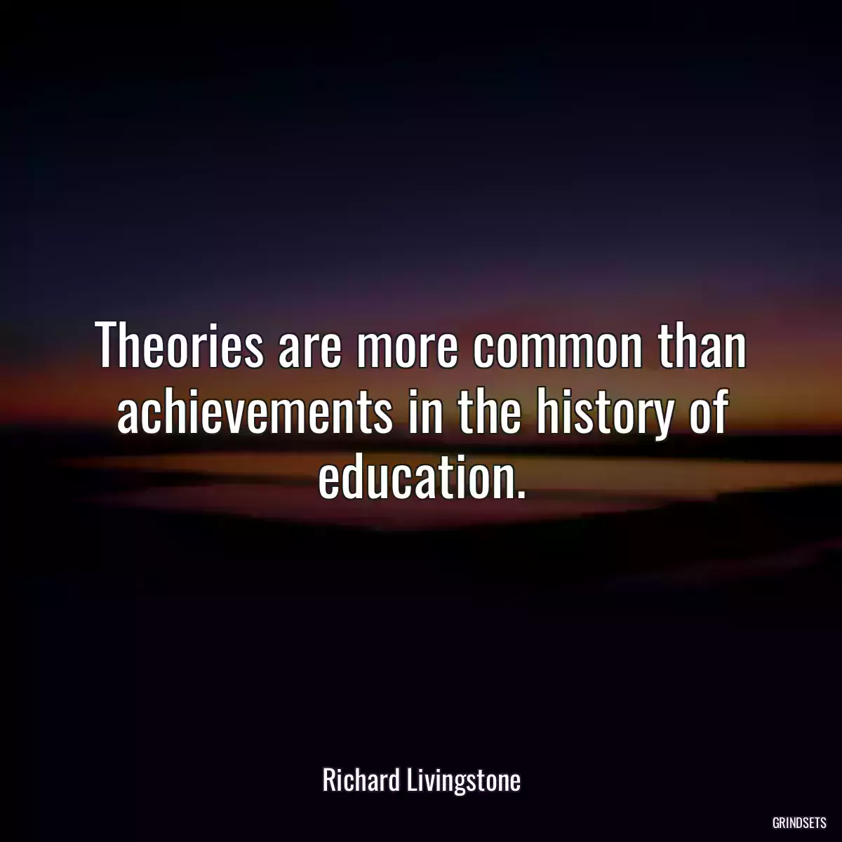 Theories are more common than achievements in the history of education.